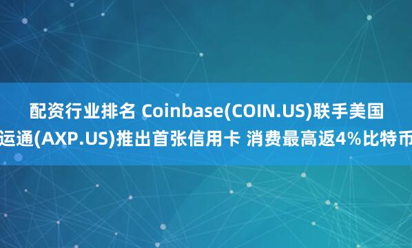 配资行业排名 Coinbase(COIN.US)联手美国运通(AXP.US)推出首张信用卡 消费最高返4%比特币