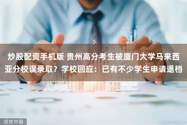 炒股配资手机版 贵州高分考生被厦门大学马来西亚分校误录取？学校回应：已有不少学生申请退档