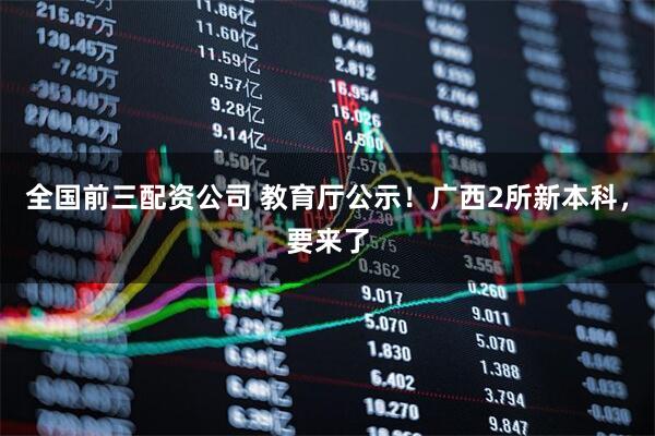 全国前三配资公司 教育厅公示！广西2所新本科，要来了
