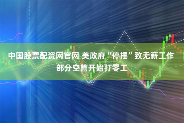 中国股票配资网官网 美政府“停摆”致无薪工作 部分空管开始打零工